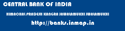 CENTRAL BANK OF INDIA  HIMACHAL PRADESH KANGRA JAWALAMUKHI JWALAMUKHI  banks information 